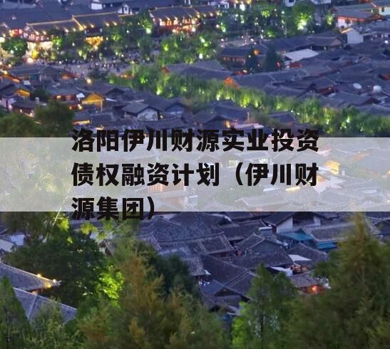 洛阳伊川财源实业投资债权融资计划（伊川财源集团）