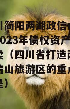 四川简阳两湖政信山投资2023年债权资产拍卖（四川省打造两湖政信山旅游区的重点景区是）
