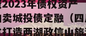 四川简阳两湖政信山投资2023年债权资产拍卖城投债定融（四川省打造两湖政信山旅游区的重点景区是）