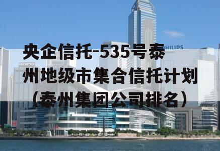 央企信托-535号泰州地级市集合信托计划（泰州集团公司排名）