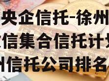 A类央企信托-徐州SN政信集合信托计划（徐州信托公司排名）