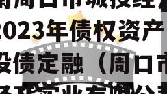 河南周口市城投经开实业2023年债权资产城投债定融（周口市城投经开实业有限公司）