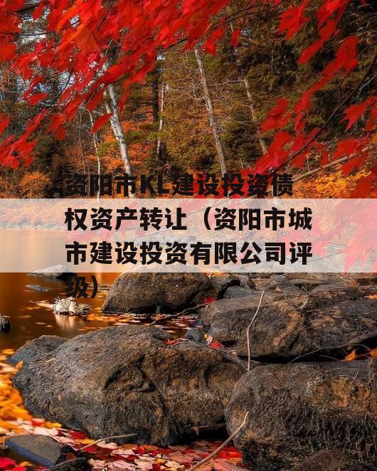 资阳市KL建设投资债权资产转让（资阳市城市建设投资有限公司评级）