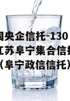 中国央企信托-130号江苏阜宁集合信托计划（阜宁政信信托）