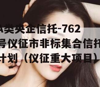 A类央企信托-762号仪征市非标集合信托计划（仪征重大项目）