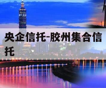 央企信托-胶州集合信托