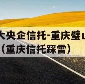 大央企信托-重庆璧山（重庆信托踩雷）