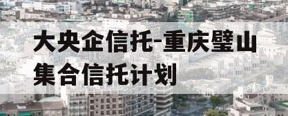 大央企信托-重庆璧山集合信托计划