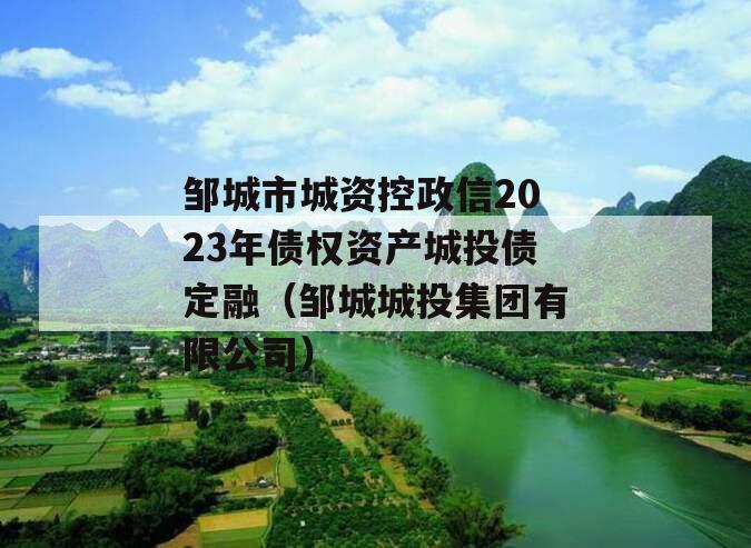 邹城市城资控政信2023年债权资产城投债定融（邹城城投集团有限公司）