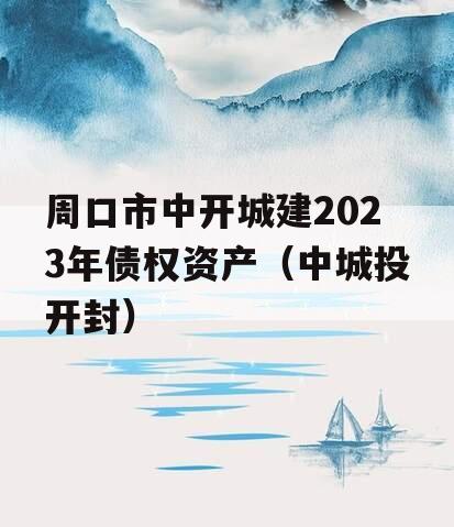 周口市中开城建2023年债权资产（中城投开封）