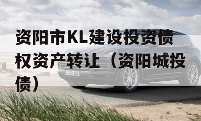 资阳市KL建设投资债权资产转让（资阳城投债）