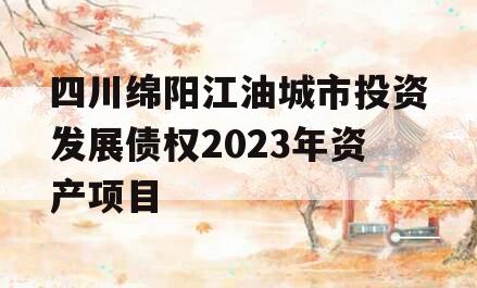 四川绵阳江油城市投资发展债权2023年资产项目