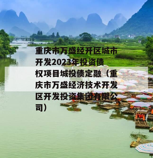 重庆市万盛经开区城市开发2023年投资债权项目城投债定融（重庆市万盛经济技术开发区开发投资集团有限公司）