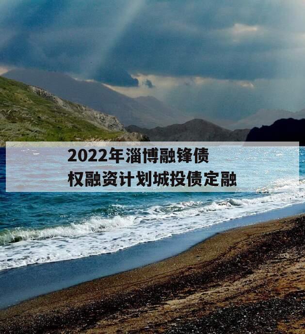 2022年淄博融锋债权融资计划城投债定融