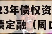河南周口市城投经开实业2023年债权资产城投债定融（周口城投项目）