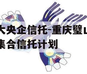 大央企信托-重庆璧山集合信托计划