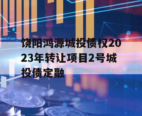 饶阳鸿源城投债权2023年转让项目2号城投债定融