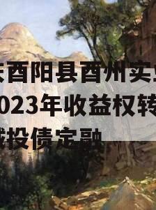 重庆酉阳县酉州实业资产2023年收益权转让城投债定融