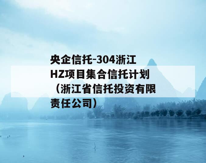 央企信托-304浙江HZ项目集合信托计划（浙江省信托投资有限责任公司）
