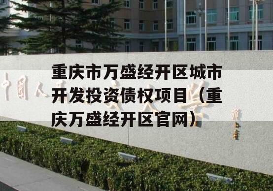 重庆市万盛经开区城市开发投资债权项目（重庆万盛经开区官网）