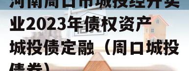 河南周口市城投经开实业2023年债权资产城投债定融（周口城投债券）