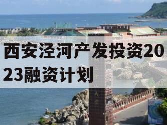 西安泾河产发投资2023融资计划