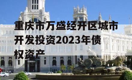 重庆市万盛经开区城市开发投资2023年债权资产