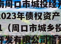河南周口市城投经开实业2023年债权资产001（周口市城乡投资开发有限公司信誉）