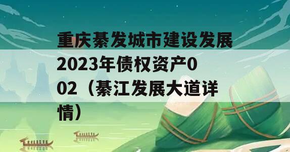 重庆綦发城市建设发展2023年债权资产002（綦江发展大道详情）