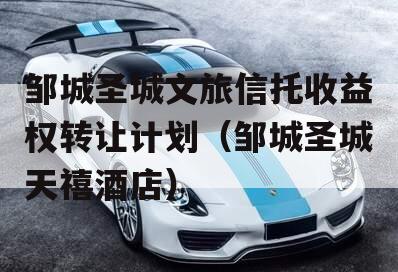 邹城圣城文旅信托收益权转让计划（邹城圣城天禧酒店）