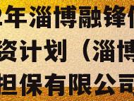 2022年淄博融锋债权融资计划（淄博融信融资担保有限公司）