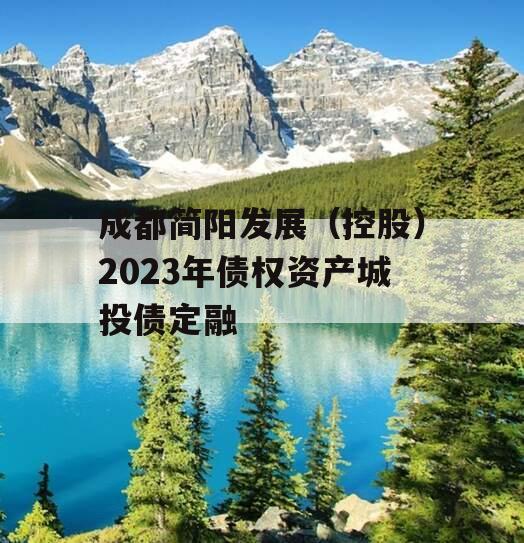 成都简阳发展（控股）2023年债权资产城投债定融