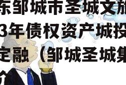 山东邹城市圣城文旅2023年债权资产城投债定融（邹城圣城集团简介）