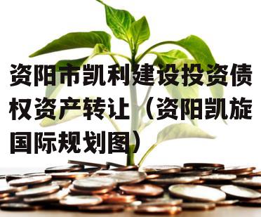 资阳市凯利建设投资债权资产转让（资阳凯旋国际规划图）