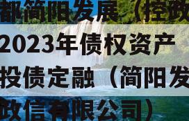 成都简阳发展（控政信）2023年债权资产城投债定融（简阳发展控政信有限公司）