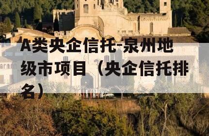 A类央企信托-泉州地级市项目（央企信托排名）