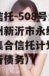 央企信托-508号江苏徐州新沂市永续债权政信集合信托计划（徐州新沂债务）