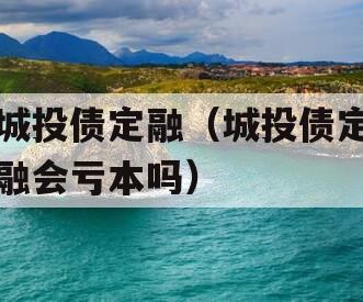 城投债定融（城投债定融会亏本吗）