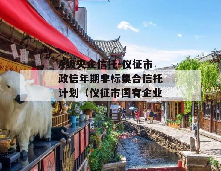 A级央企信托-仪征市政信年期非标集合信托计划（仪征市国有企业）