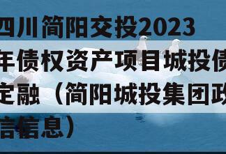 四川简阳交投2023年债权资产项目城投债定融（简阳城投集团政信信息）
