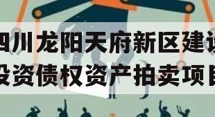 四川龙阳天府新区建设投资债权资产拍卖项目