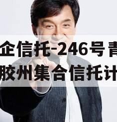 央企信托-246号青岛胶州集合信托计划