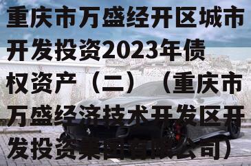 重庆市万盛经开区城市开发投资2023年债权资产（二）（重庆市万盛经济技术开发区开发投资集团有限公司）