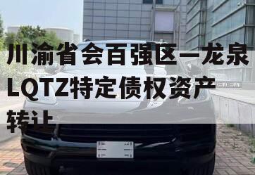 川渝省会百强区—龙泉LQTZ特定债权资产转让