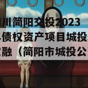 四川简阳交投2023年债权资产项目城投债定融（简阳市城投公司）