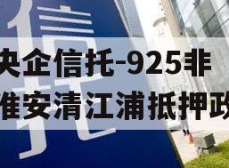 类央企信托-925非标淮安清江浦抵押政信