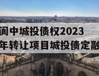 阆中城投债权2023年转让项目城投债定融