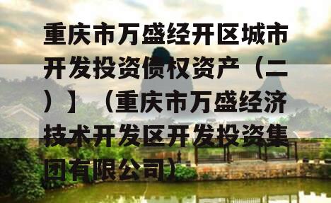 重庆市万盛经开区城市开发投资债权资产（二）】（重庆市万盛经济技术开发区开发投资集团有限公司）