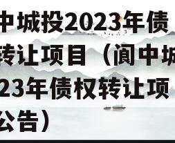 阆中城投2023年债权转让项目（阆中城投2023年债权转让项目公告）