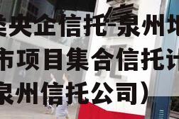 A类央企信托-泉州地级市项目集合信托计划（泉州信托公司）